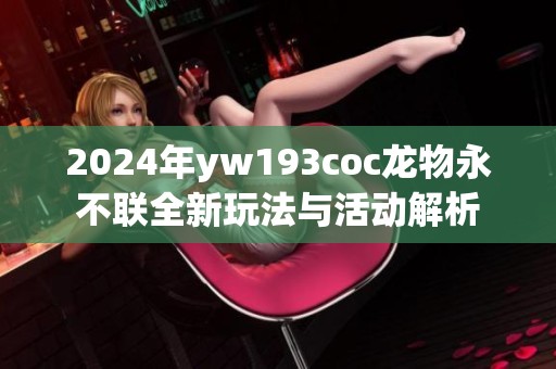 2024年yw193coc龍物永不聯全新玩法與活動解析