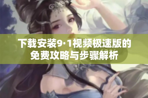 下載安裝9·1視頻極速版的免費(fèi)攻略與步驟解析