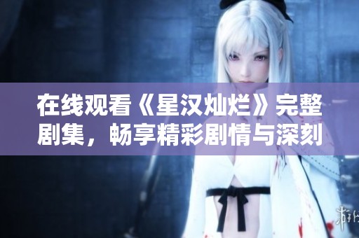 在線觀看《星漢燦爛》完整劇集，暢享精彩劇情與深刻情感