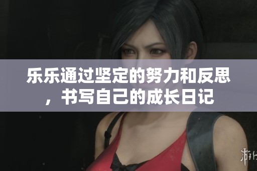 樂(lè)樂(lè)通過(guò)堅(jiān)定的努力和反思，書(shū)寫(xiě)自己的成長(zhǎng)日記
