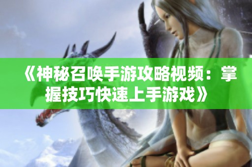 《神秘召喚手游攻略視頻：掌握技巧快速上手游戲》