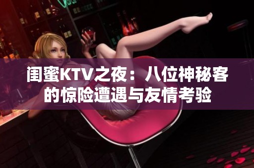 閨蜜KTV之夜：八位神秘客的驚險遭遇與友情考驗
