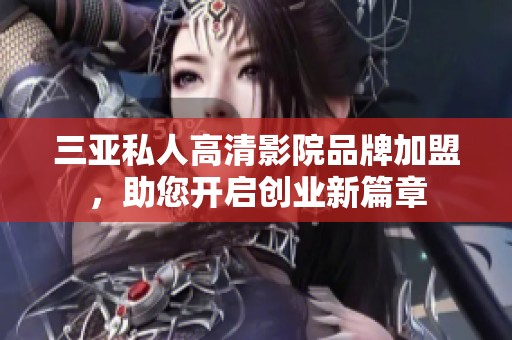 三亞私人高清影院品牌加盟，助您開啟創(chuàng)業(yè)新篇章