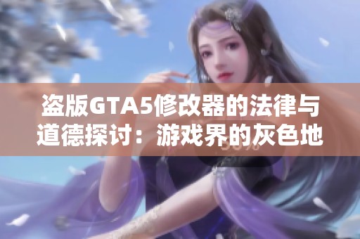 盜版GTA5修改器的法律與道德探討：游戲界的灰色地帶分析
