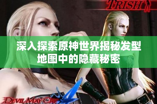深入探索原神世界揭秘發型地圖中的隱藏秘密