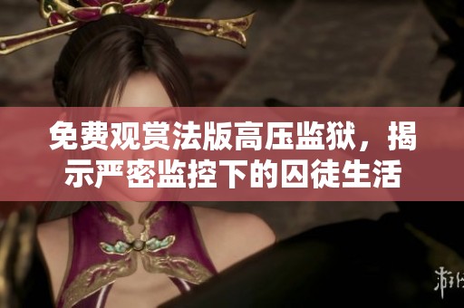 免費觀賞法版高壓監獄，揭示嚴密監控下的囚徒生活