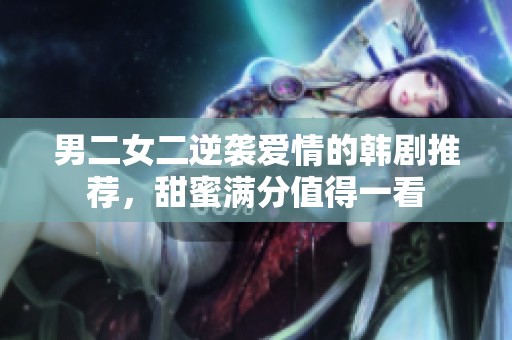 男二女二逆襲愛情的韓劇推薦，甜蜜滿分值得一看