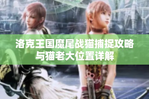 洛克王國魔尾戰貓捕捉攻略與貓老大位置詳解