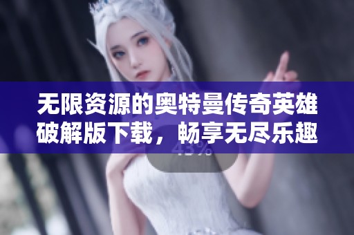 無限資源的奧特曼傳奇英雄破解版下載，暢享無盡樂趣