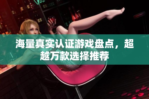海量真實認證游戲盤點，超越萬款選擇推薦