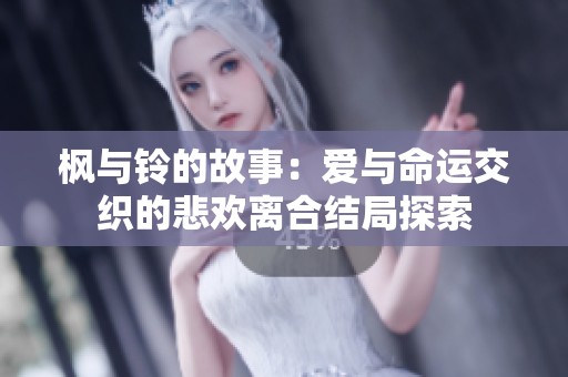 楓與鈴的故事：愛與命運(yùn)交織的悲歡離合結(jié)局探索