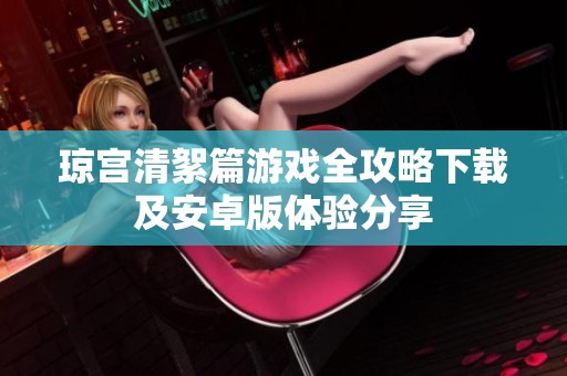 瓊宮清絮篇游戲全攻略下載及安卓版體驗(yàn)分享