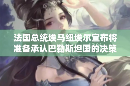 法國總統埃馬紐埃爾宣布將準備承認巴勒斯坦國的決策