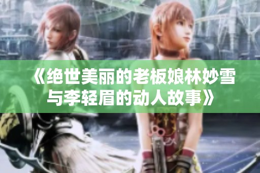 《絕世美麗的老板娘林妙雪與李輕眉的動人故事》