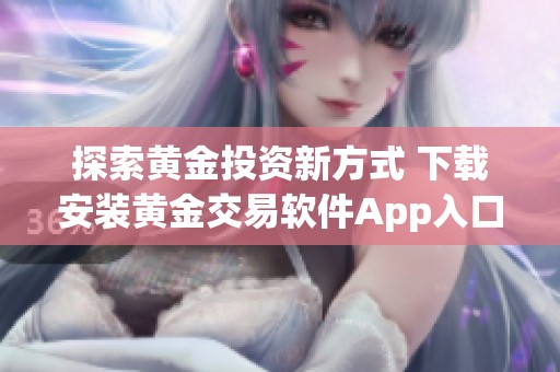 探索黃金投資新方式 下載安裝黃金交易軟件App入口指南
