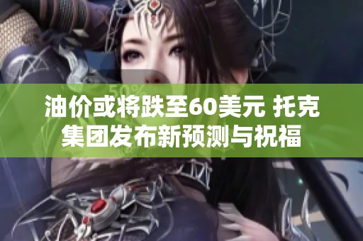 油價或?qū)⒌?0美元 托克集團發(fā)布新預(yù)測與祝福