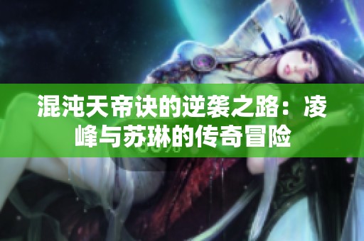 混沌天帝訣的逆襲之路：凌峰與蘇琳的傳奇冒險