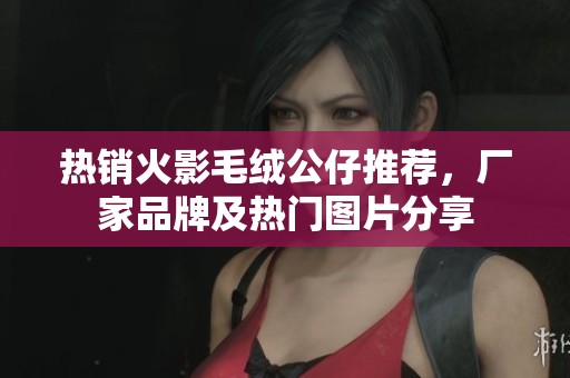 熱銷火影毛絨公仔推薦，廠家品牌及熱門圖片分享