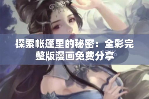 探索帳篷里的秘密：全彩完整版漫畫免費分享