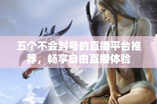 五個不會封號的直播平臺推薦，暢享自由直播體驗