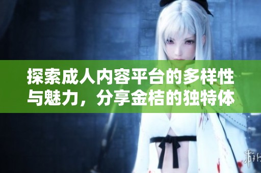 探索成人內容平臺的多樣性與魅力，分享金桔的獨特體驗