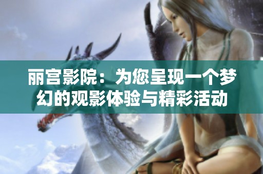 麗宮影院：為您呈現(xiàn)一個(gè)夢(mèng)幻的觀影體驗(yàn)與精彩活動(dòng)