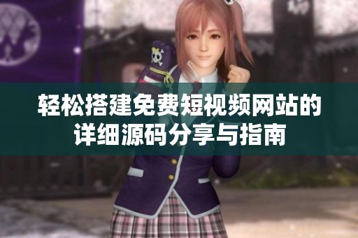 輕松搭建免費短視頻網站的詳細源碼分享與指南