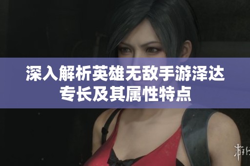 深入解析英雄無敵手游澤達專長及其屬性特點