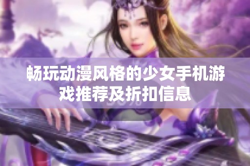 暢玩動(dòng)漫風(fēng)格的少女手機(jī)游戲推薦及折扣信息