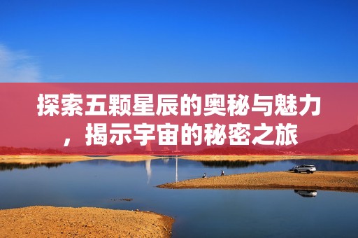 探索五顆星辰的奧秘與魅力，揭示宇宙的秘密之旅