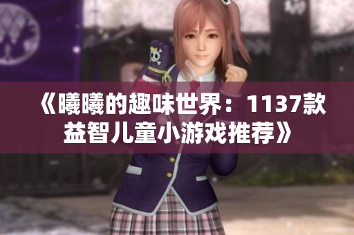 《曦曦的趣味世界：1137款益智兒童小游戲推薦》