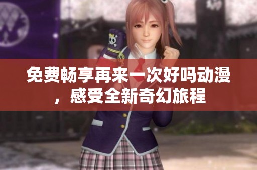 免費暢享再來一次好嗎動漫，感受全新奇幻旅程