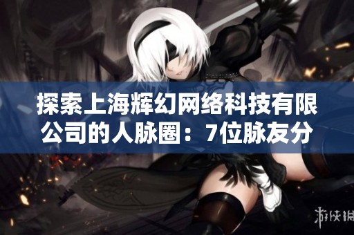 探索上海輝幻網絡科技有限公司的人脈圈：7位脈友分享他們的經歷與見解