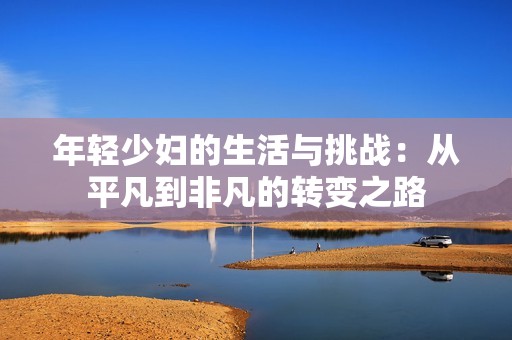 年輕少婦的生活與挑戰：從平凡到非凡的轉變之路