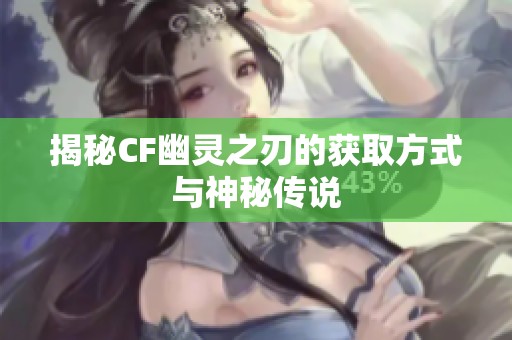 揭秘CF幽靈之刃的獲取方式與神秘傳說