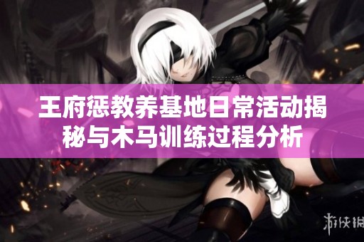 王府懲教養基地日常活動揭秘與木馬訓練過程分析