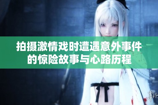 拍攝激情戲時遭遇意外事件的驚險故事與心路歷程