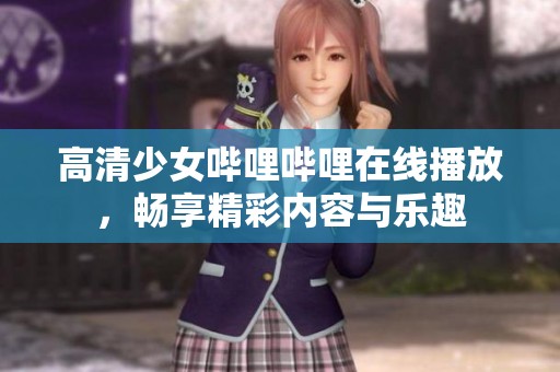 高清少女嗶哩嗶哩在線播放，暢享精彩內(nèi)容與樂(lè)趣