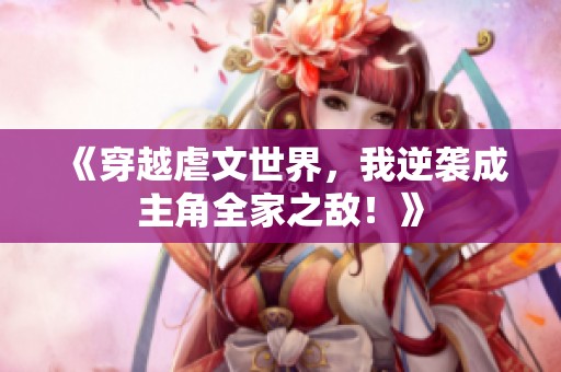 《穿越虐文世界，我逆襲成主角全家之敵！》