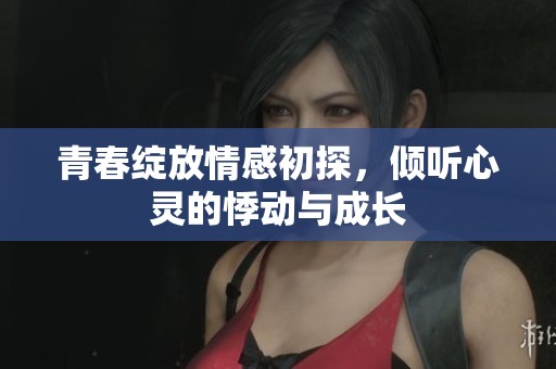 青春綻放情感初探，傾聽心靈的悸動與成長