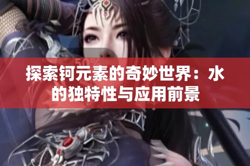 探索鈳元素的奇妙世界：水的獨特性與應用前景
