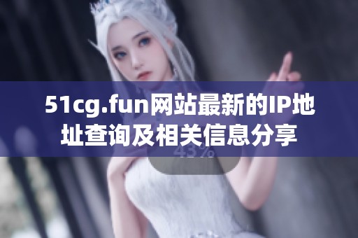 51cg.fun網站最新的IP地址查詢及相關信息分享