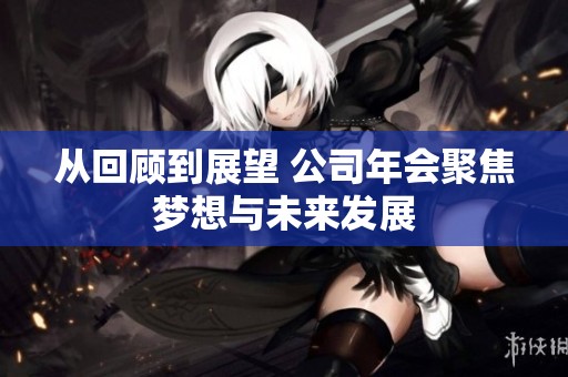 從回顧到展望 公司年會聚焦夢想與未來發展