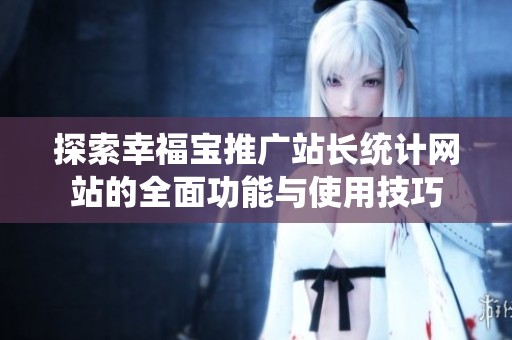 探索幸福寶推廣站長統計網站的全面功能與使用技巧