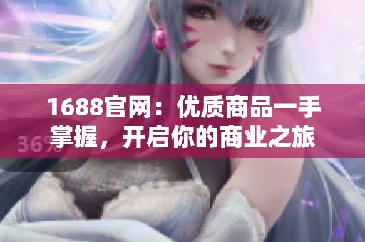 1688官網：優質商品一手掌握，開啟你的商業之旅