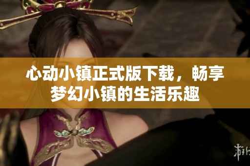 心動小鎮正式版下載，暢享夢幻小鎮的生活樂趣
