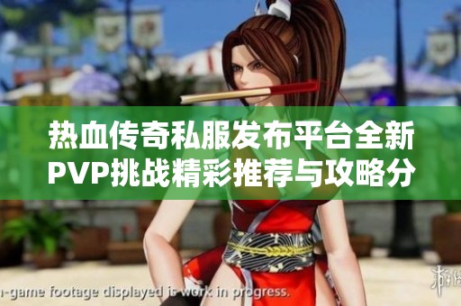 熱血傳奇私服發(fā)布平臺(tái)全新PVP挑戰(zhàn)精彩推薦與攻略分享