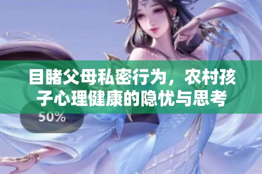 目睹父母私密行為，農(nóng)村孩子心理健康的隱憂與思考