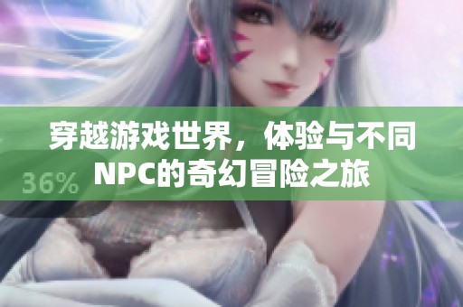 穿越游戲世界，體驗(yàn)與不同NPC的奇幻冒險(xiǎn)之旅