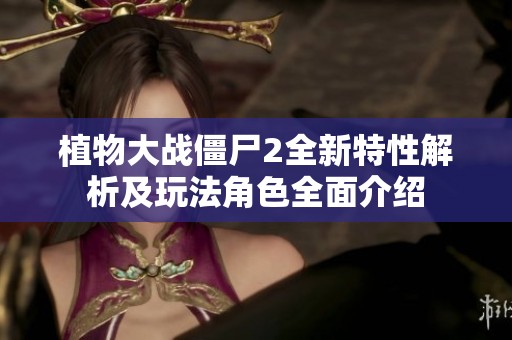 植物大戰(zhàn)僵尸2全新特性解析及玩法角色全面介紹